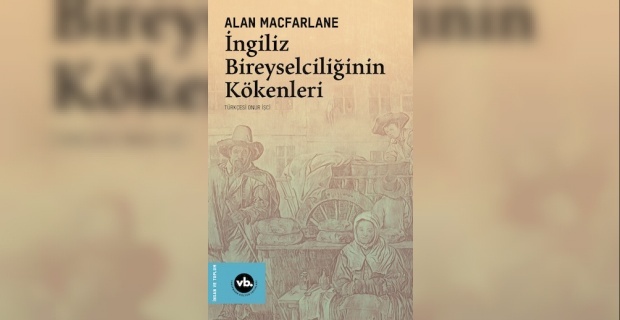 İngilterenin toplumsal dönüşüm öyküsü, İngiliz Bireyselciliğinin Kökenleri Türkçede ilk kez yayımlandı !